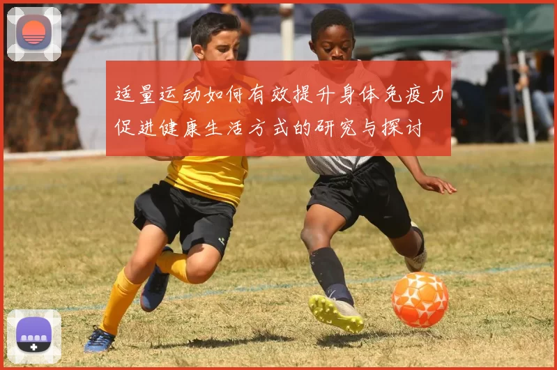 适量运动如何有效提升身体免疫力促进健康生活方式的研究与探讨