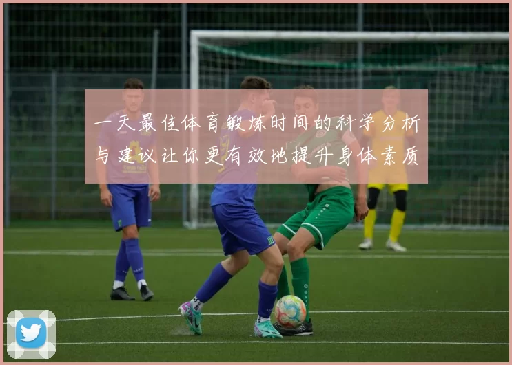 一天最佳体育锻炼时间的科学分析与建议让你更有效地提升身体素质