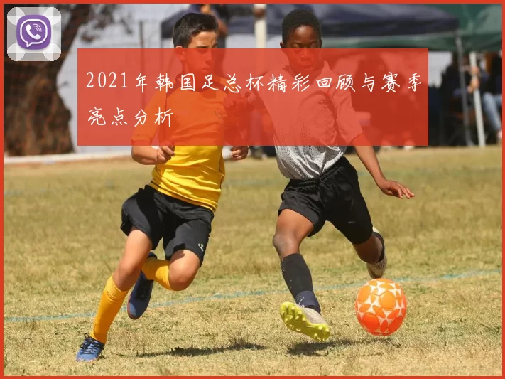 2021年韩国足总杯精彩回顾与赛季亮点分析
