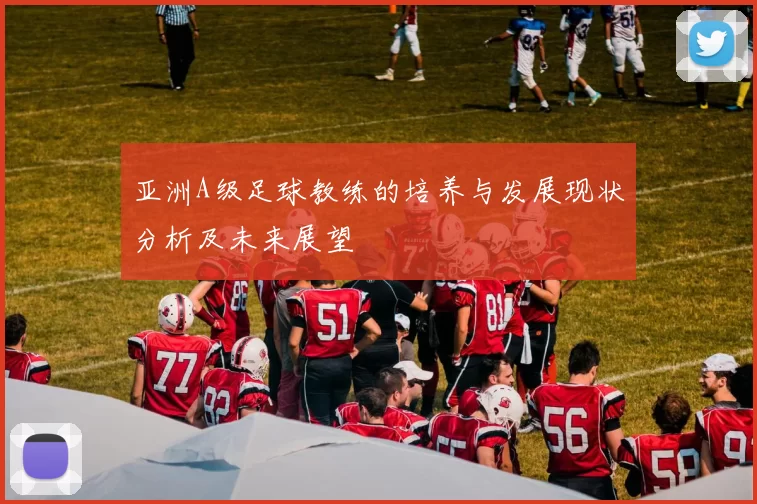 亚洲A级足球教练的培养与发展现状分析及未来展望