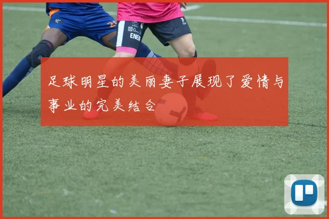 足球明星的美丽妻子展现了爱情与事业的完美结合