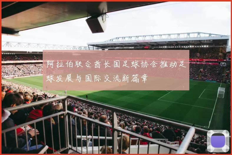 阿拉伯联合酋长国足球协会推动足球发展与国际交流新篇章