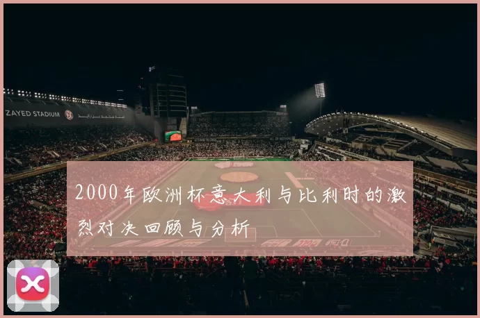 2000年欧洲杯意大利与比利时的激烈对决回顾与分析